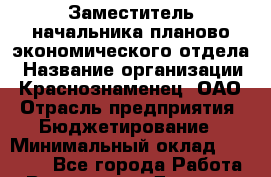 Заместитель начальника планово-экономического отдела › Название организации ­ Краснознаменец, ОАО › Отрасль предприятия ­ Бюджетирование › Минимальный оклад ­ 30 000 - Все города Работа » Вакансии   . Дагестан респ.,Избербаш г.